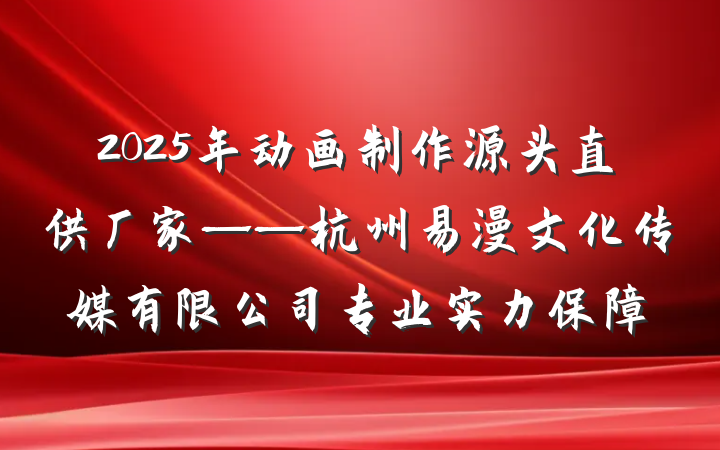 2025年动画制作源头直供厂家——杭州易漫文化传媒有限公司专业实力保障