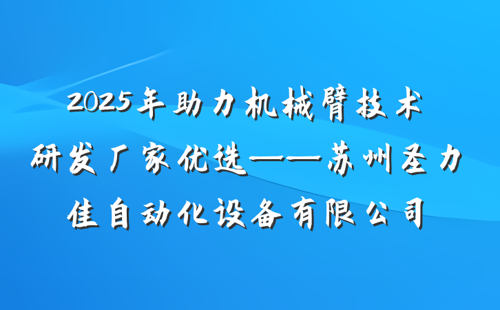 2025年助力机械臂技术研发厂家优选——苏州圣力佳自动化设备有限公司