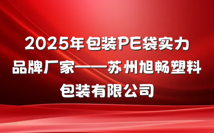 2025年包装PE袋实力品牌厂家——苏州旭畅塑料包装有限公司
