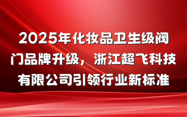 2025年化妆品卫生级阀门品牌升级，浙江超飞科技有限公司引领行业新标准