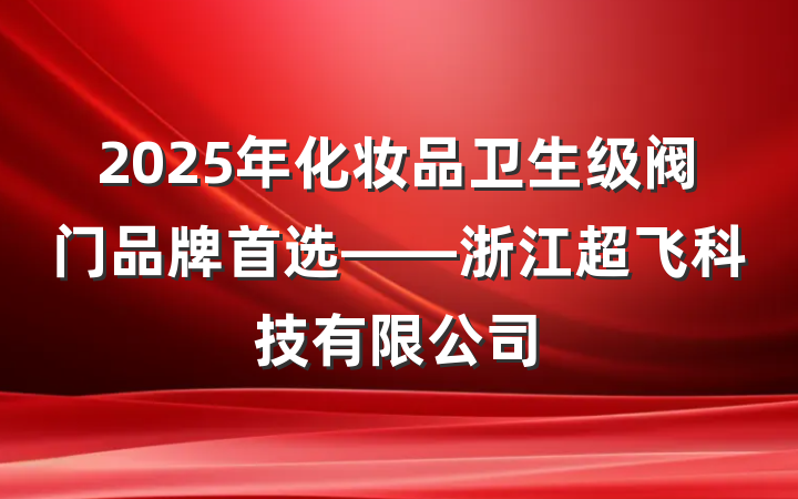 2025年化妆品卫生级阀门品牌首选——浙江超飞科技有限公司