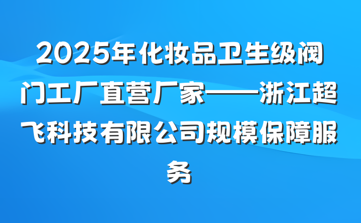 2025年化妆品卫生级阀门工厂直营厂家——浙江超飞科技有限公司规模保障服务