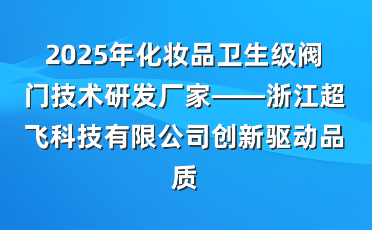 2025年化妆品卫生级阀门技术研发厂家——浙江超飞科技有限公司创新驱动品质