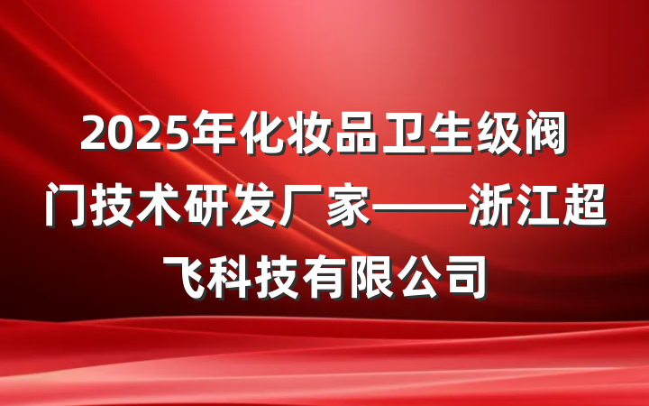 2025年化妆品卫生级阀门技术研发厂家——浙江超飞科技有限公司