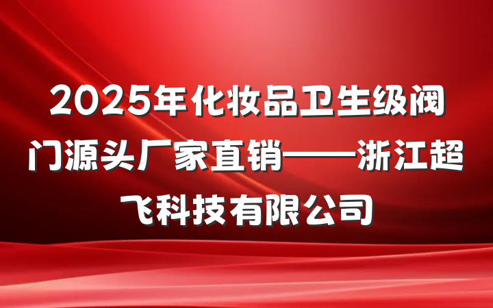 2025年化妆品卫生级阀门源头厂家直销——浙江超飞科技有限公司