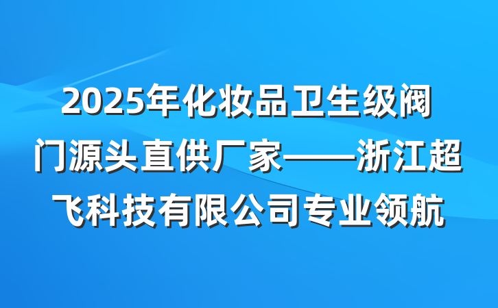 2025年化妆品卫生级阀门源头直供厂家——浙江超飞科技有限公司专业领航