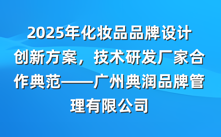 2025年化妆品品牌设计创新方案,技术研发厂家合作典范——广州典润品牌管理有限公司