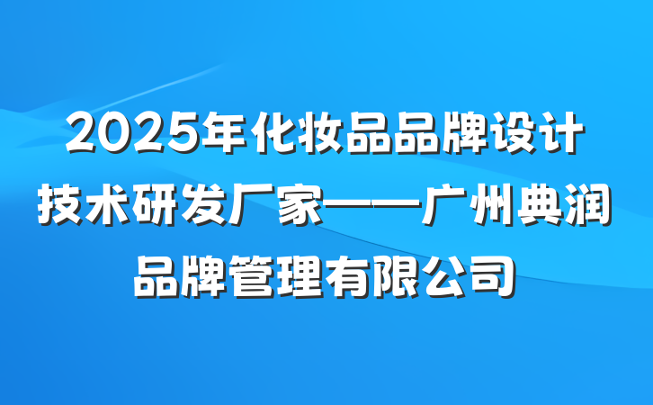 2025年化妆品品牌设计技术研发厂家——广州典润品牌管理有限公司
