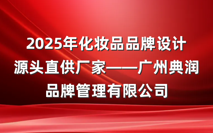 2025年化妆品品牌设计源头直供厂家——广州典润品牌管理有限公司
