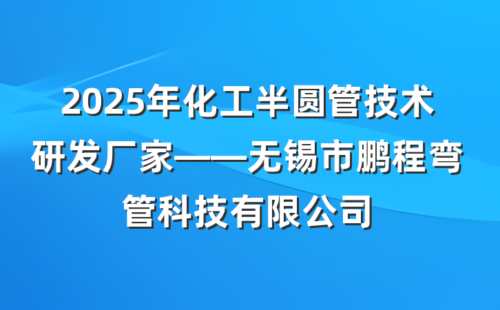 2025年化工半圆管技术研发厂家——无锡市鹏程弯管科技有限公司