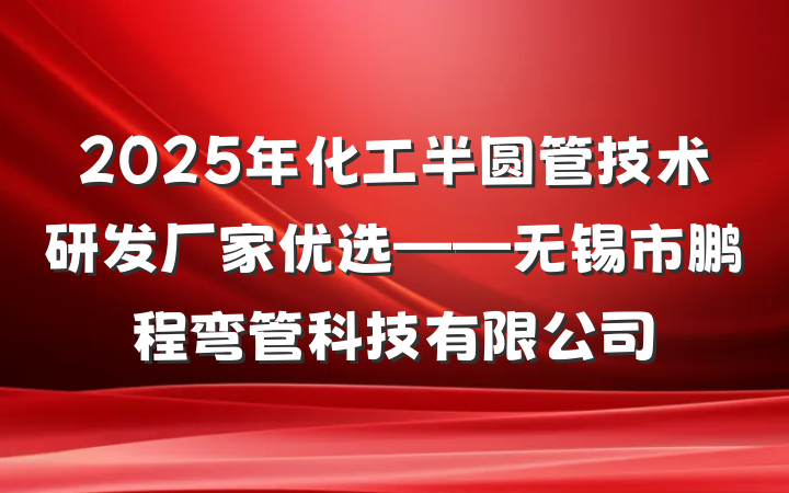 2025年化工半圆管技术研发厂家优选——无锡市鹏程弯管科技有限公司