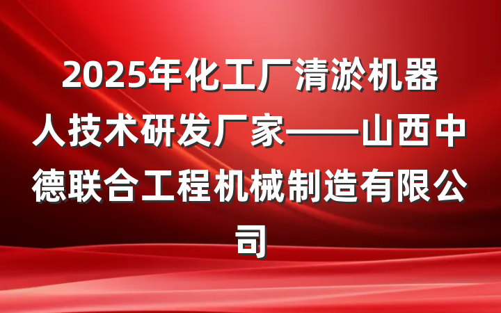 2025年化工厂清淤机器人技术研发厂家——山西中德联合工程机械制造有限公司