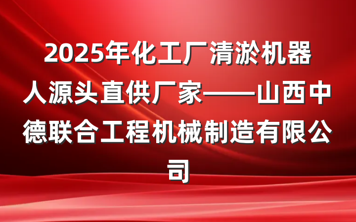 2025年化工厂清淤机器人源头直供厂家——山西中德联合工程机械制造有限公司