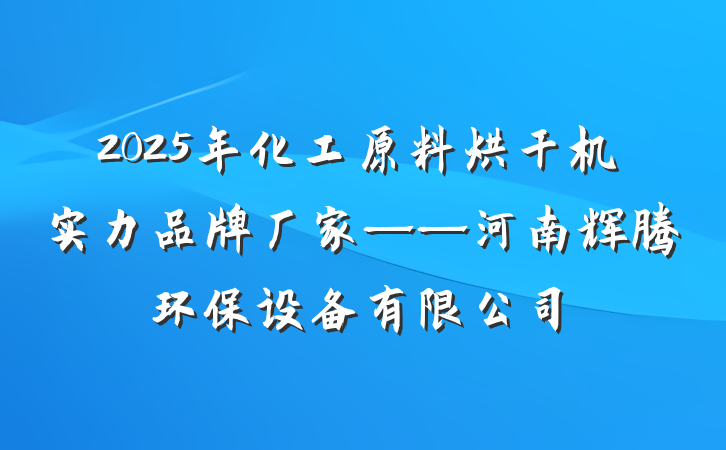 2025年化工原料烘干机实力品牌厂家——河南辉腾环保设备有限公司