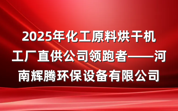 2025年化工原料烘干机工厂直供公司领跑者——河南辉腾环保设备有限公司