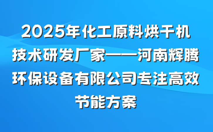 2025年化工原料烘干机技术研发厂家——河南辉腾环保设备有限公司专注高效节能方案