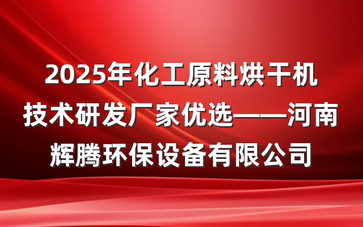 2025年化工原料烘干机技术研发厂家优选——河南辉腾环保设备有限公司