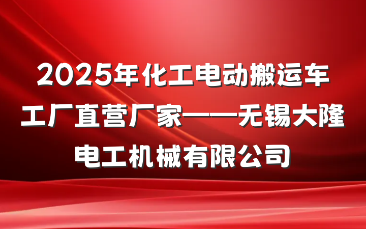 2025年化工电动搬运车工厂直营厂家——无锡大隆电工机械有限公司