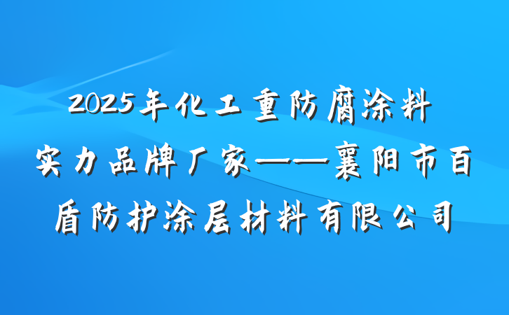 2025年化工重防腐涂料实力品牌厂家——襄阳市百盾防护涂层材料有限公司