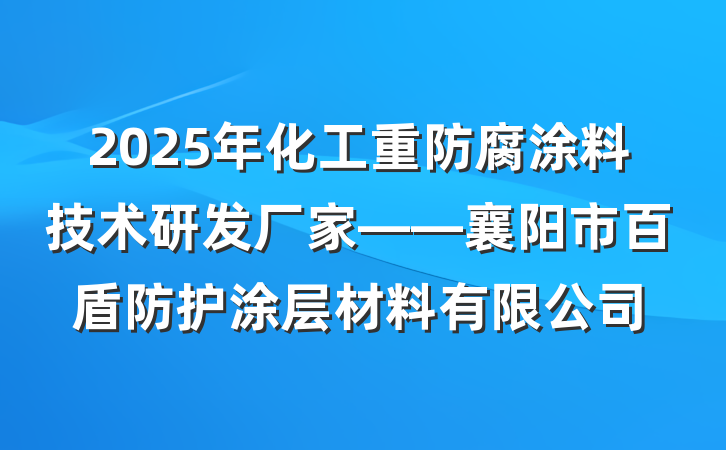 2025年化工重防腐涂料技术研发厂家——襄阳市百盾防护涂层材料有限公司