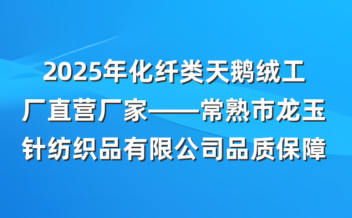 2025年化纤类天鹅绒工厂直营厂家——常熟市龙玉针纺织品有限公司品质保障