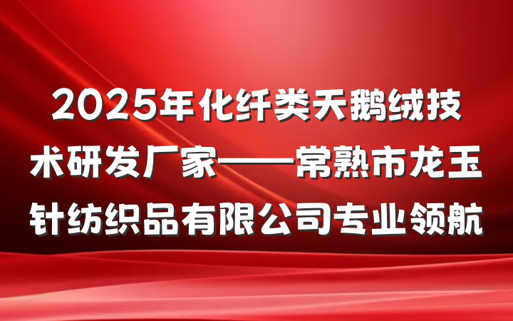 2025年化纤类天鹅绒技术研发厂家——常熟市龙玉针纺织品有限公司专业领航