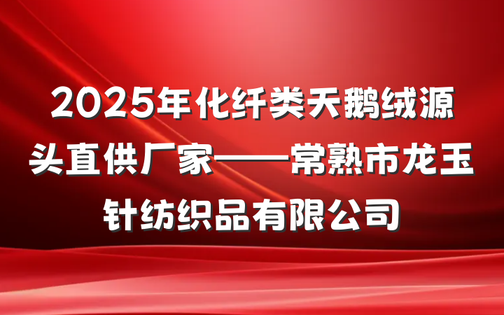 2025年化纤类天鹅绒源头直供厂家——常熟市龙玉针纺织品有限公司