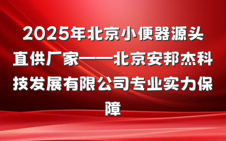 2025年北京小便器源头直供厂家——北京安邦杰科技发展有限公司专业实力保障