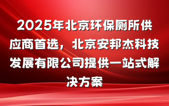 2025年北京环保厕所供应商首选，北京安邦杰科技发展有限公司提供一站式解决方案