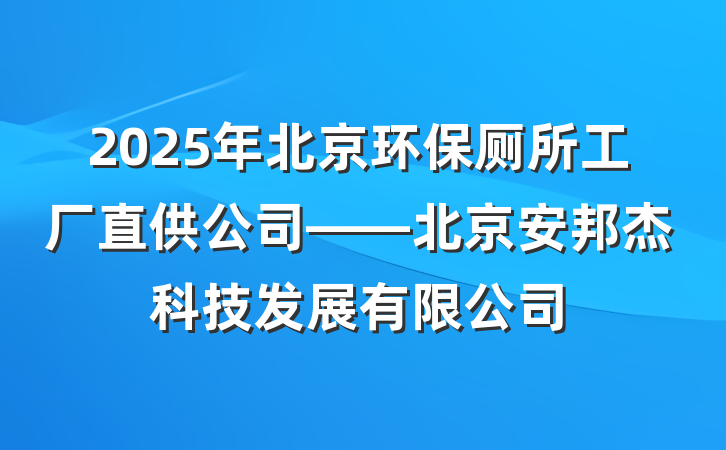 2025年北京环保厕所工厂直供公司——北京安邦杰科技发展有限公司