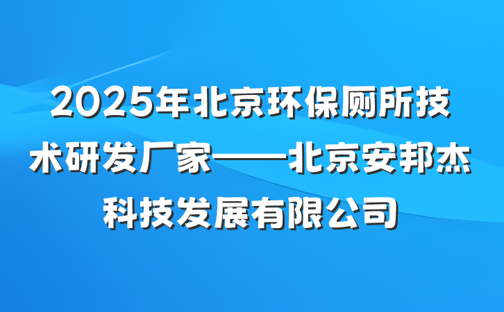 2025年北京环保厕所技术研发厂家——北京安邦杰科技发展有限公司