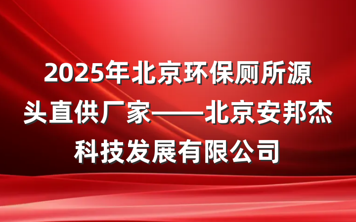 2025年北京环保厕所源头直供厂家——北京安邦杰科技发展有限公司