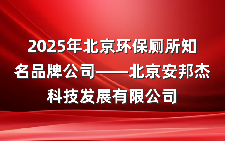2025年北京环保厕所知名品牌公司——北京安邦杰科技发展有限公司