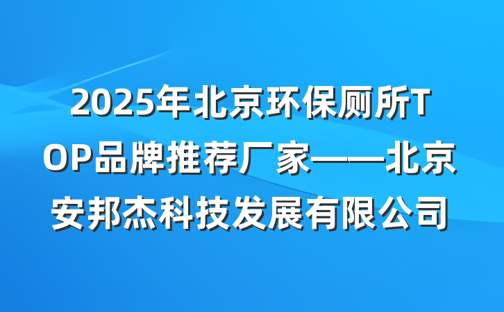 2025年北京环保厕所TOP品牌推荐厂家——北京安邦杰科技发展有限公司
