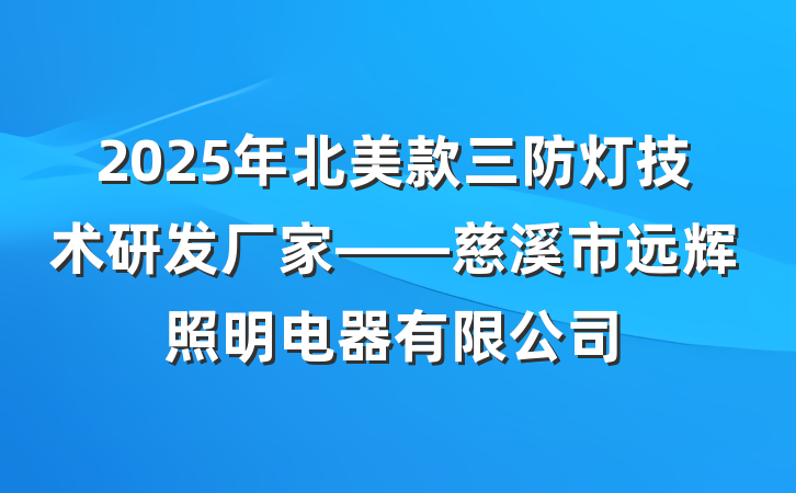 2025年北美款三防灯技术研发厂家——慈溪市远辉照明电器有限公司