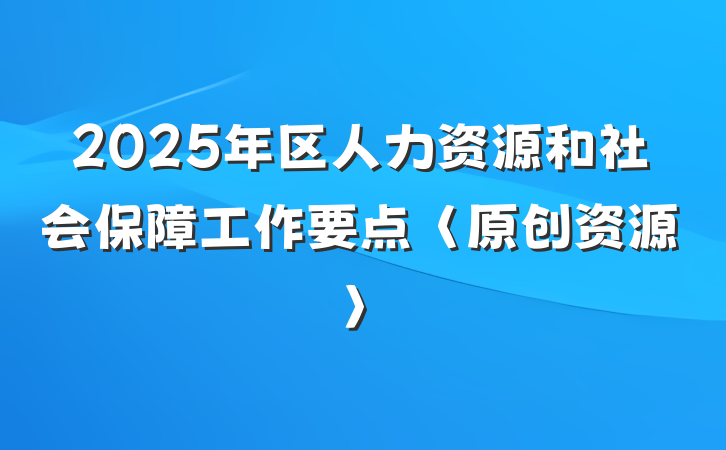 2025年区人力资源和社会保障工作要点〈原创资源〉
