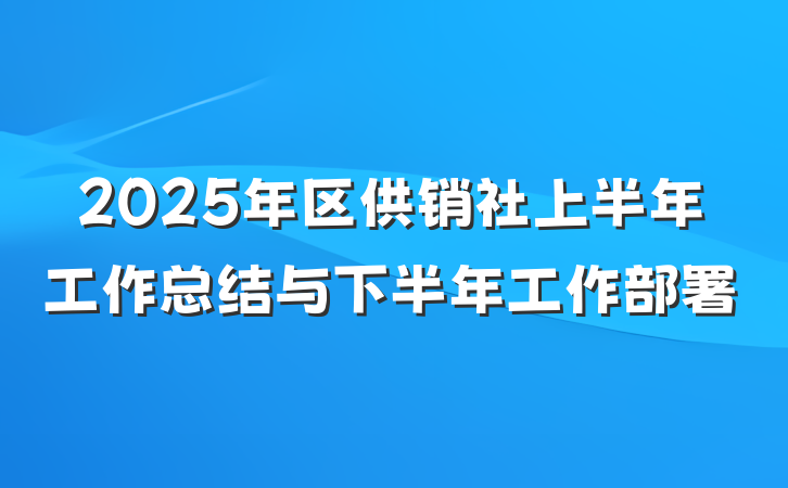 2025年区供销社上半年工作总结与下半年工作部署