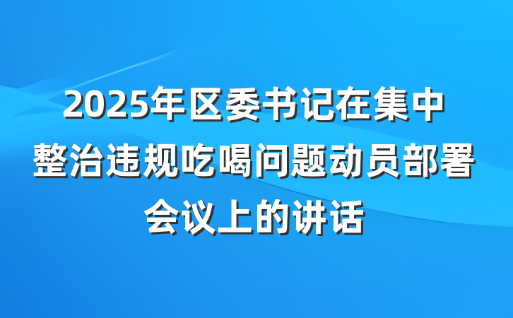2025年区委书记在集中整治违规吃喝问题动员部署会议上的讲话