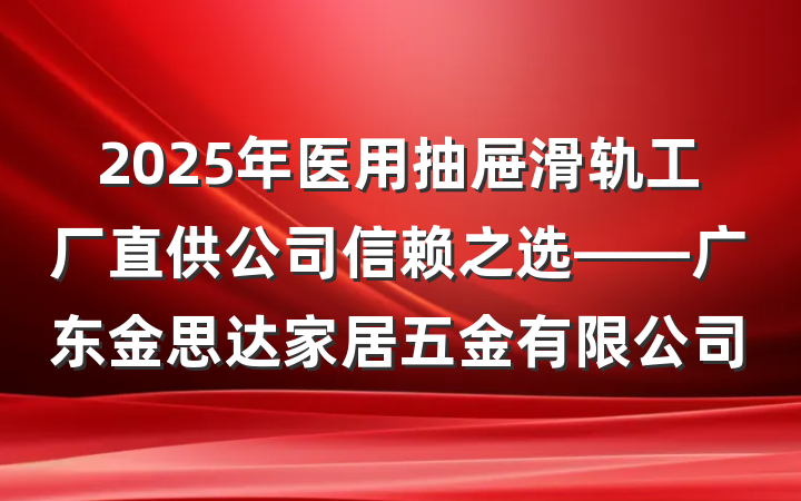 2025年医用抽屉滑轨工厂直供公司信赖之选——广东金思达家居五金有限公司