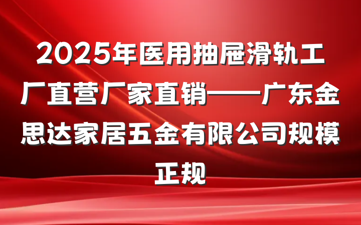 2025年医用抽屉滑轨工厂直营厂家直销——广东金思达家居五金有限公司规模正规