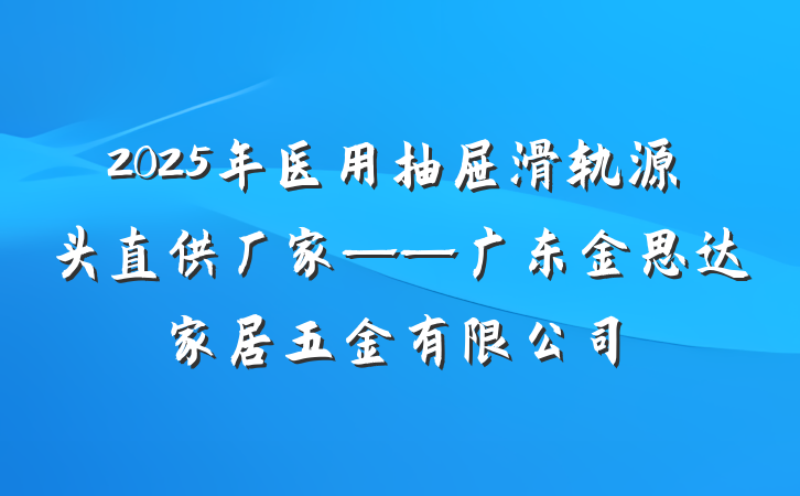 2025年医用抽屉滑轨源头直供厂家——广东金思达家居五金有限公司