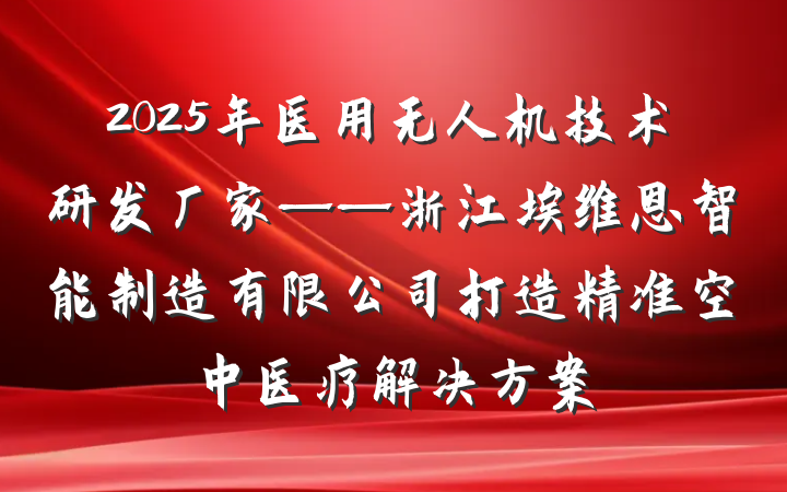2025年医用无人机技术研发厂家——浙江埃维恩智能制造有限公司打造精准空中医疗解决方案