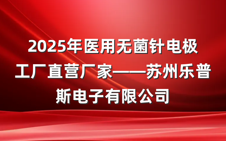 2025年医用无菌针电极工厂直营厂家——苏州乐普斯电子有限公司