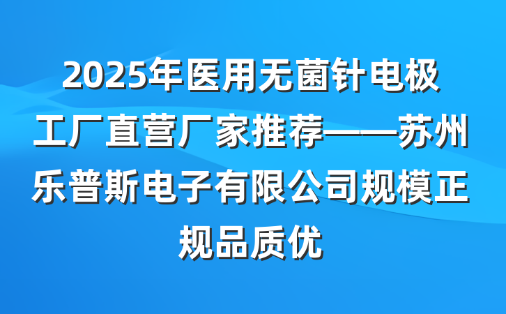 2025年医用无菌针电极工厂直营厂家推荐——苏州乐普斯电子有限公司规模正规品质优
