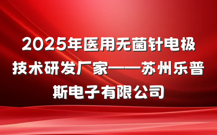 2025年医用无菌针电极技术研发厂家——苏州乐普斯电子有限公司
