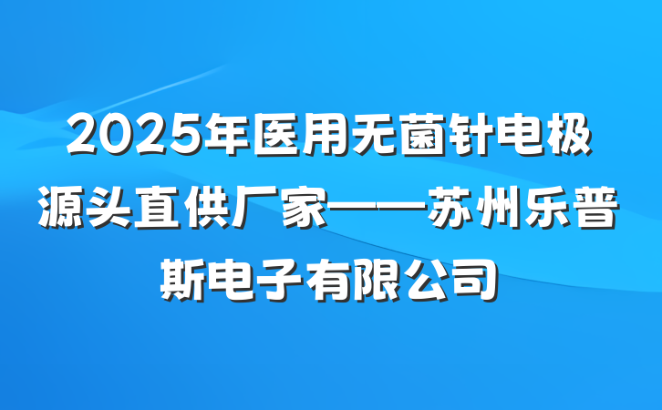2025年医用无菌针电极源头直供厂家——苏州乐普斯电子有限公司