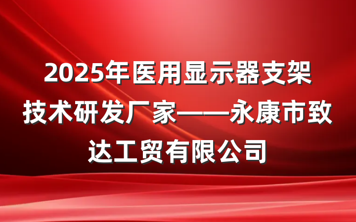 2025年医用显示器支架技术研发厂家——永康市致达工贸有限公司