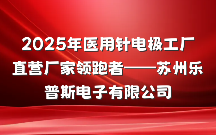 2025年医用针电极工厂直营厂家领跑者——苏州乐普斯电子有限公司