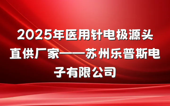2025年医用针电极源头直供厂家——苏州乐普斯电子有限公司