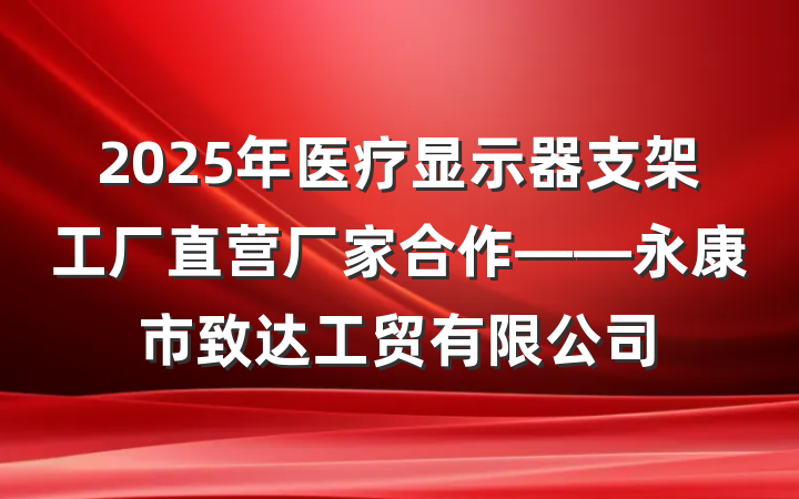 2025年医疗显示器支架工厂直营厂家合作——永康市致达工贸有限公司